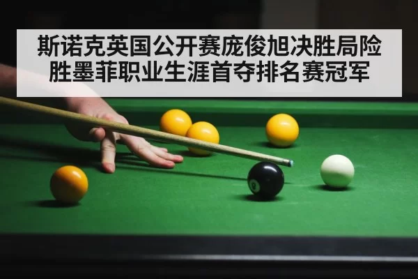 斯诺克英国公开赛庞俊旭决胜局险胜墨菲职业生涯首夺排名赛冠军